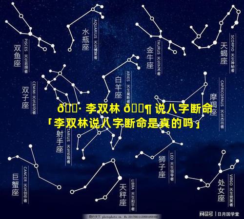 🕷 李双林 🐶 说八字断命「李双林说八字断命是真的吗」
